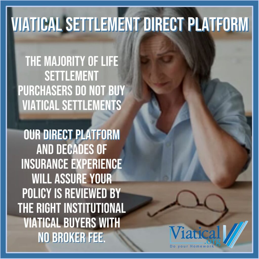 Our viatical settlement direct platform assures that your life insurance policy is reviewed by direct institutional viatical settlement purchasers.